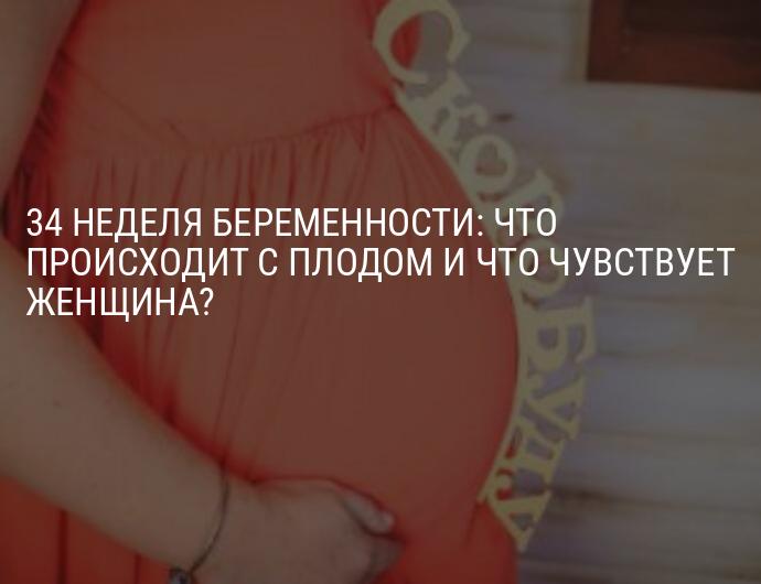 34 неделя беременности: что происходит с малышом и мамой, развитие плода, вес и рост — медицинский женский центр в москве