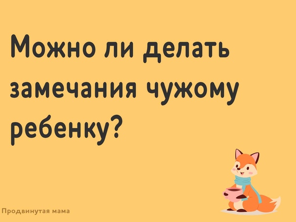 Семь важных правил общения с чужими детьми – как делать замечания правильно - дарим позитив