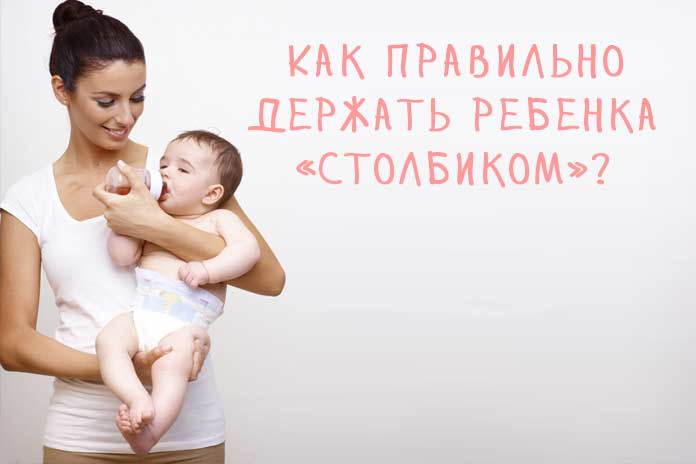 Как правильно держать и носить новорожденного столбиком: видео, фото